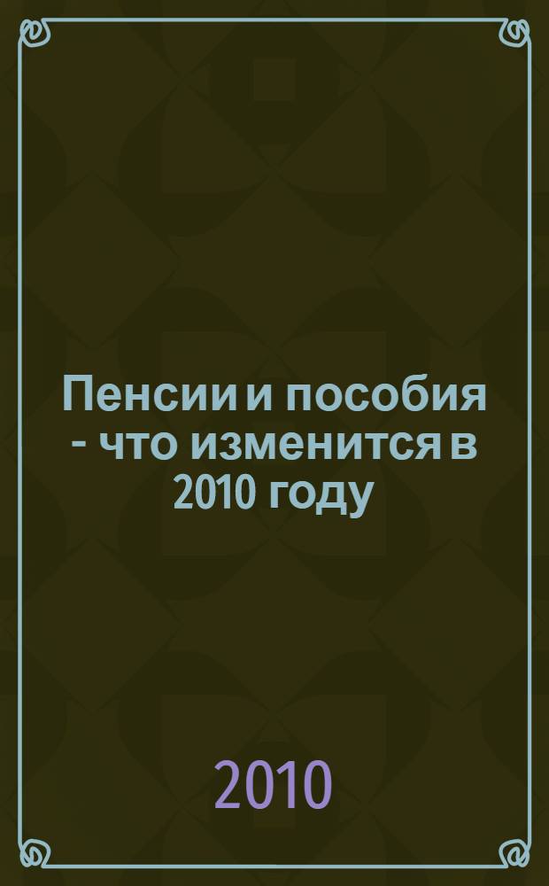 Пенсии и пособия - что изменится в 2010 году : (комментарий к Федеральному закону от 24 июля 2009 года N 213-ФЗ)