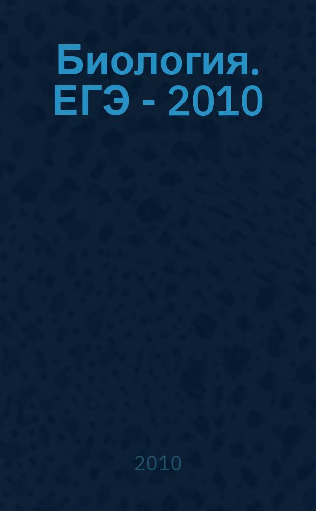 Биология. ЕГЭ - 2010 : самые новые реальные задания