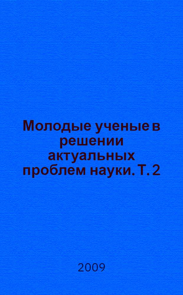 Молодые ученые в решении актуальных проблем науки. Т. 2