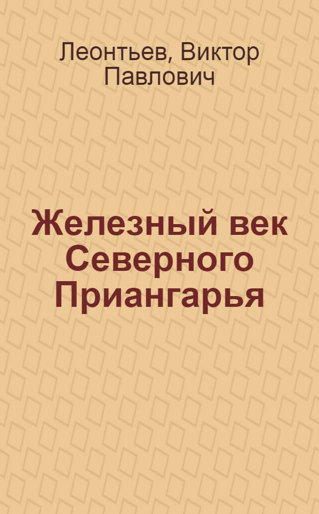 Железный век Северного Приангарья : автореферат диссертации на соискание ученой степени к.ист.н. : специальность 07.00.06