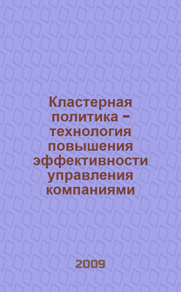 Кластерная политика - технология повышения эффективности управления компаниями : монография