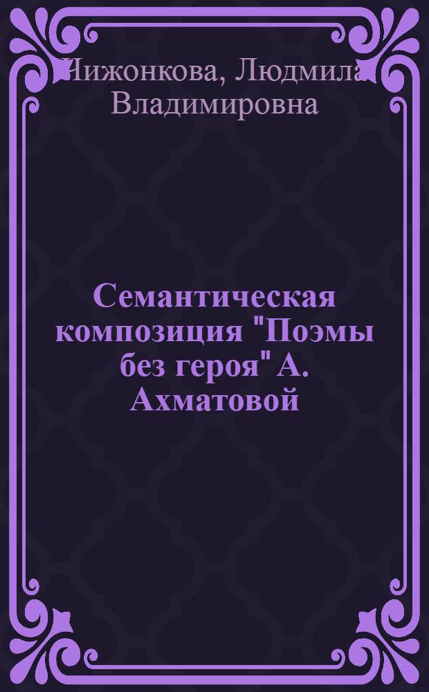 Семантическая композиция "Поэмы без героя" А. Ахматовой : автореферат диссертации на соискание ученой степени к.филол.н. : специальность 10.02.01