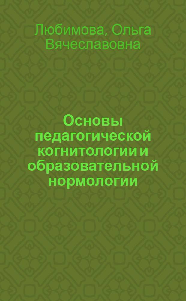 Основы педагогической когнитологии и образовательной нормологии : монография