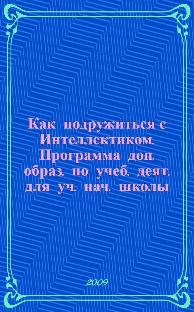Как подружиться с Интеллектиком. Программа доп. образ. по учеб. деят. для уч. нач. школы