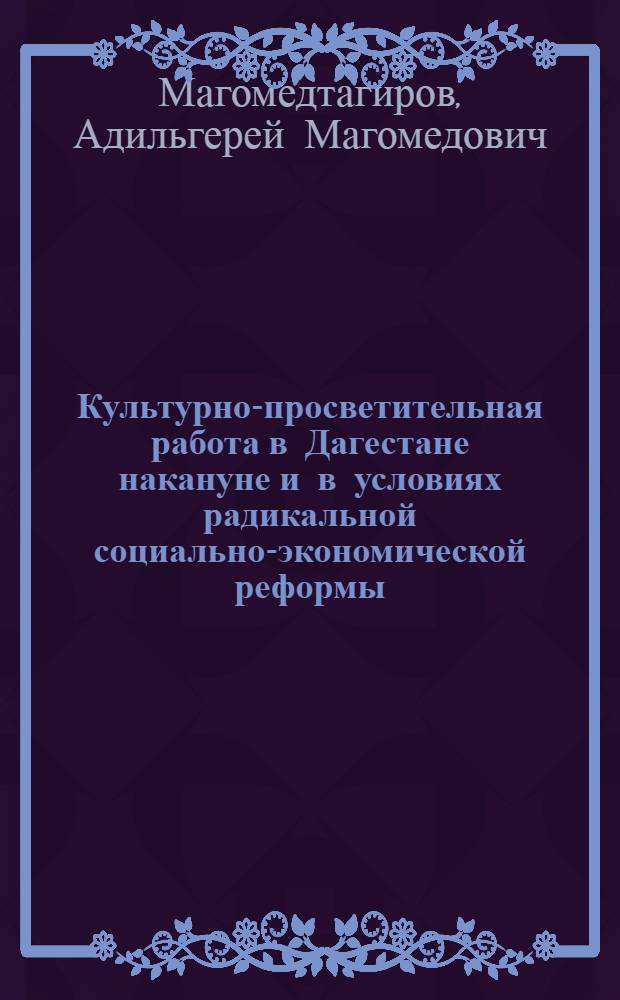 Культурно-просветительная работа в Дагестане накануне и в условиях радикальной социально-экономической реформы (1980-1990) : автореферат диссертации на соискание ученой степени к.ист.н. : специальность 07.00.02