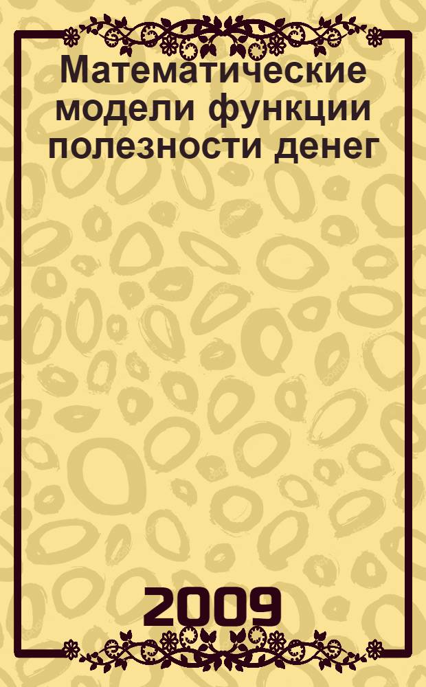 Математические модели функции полезности денег : учебное пособие : для студентов математического факультета, изучающих спецкурс "Теория полезности денег"