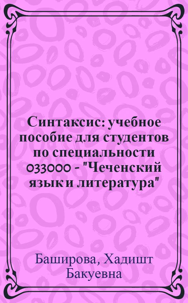 Синтаксис : учебное пособие для студентов по специальности 033000 - "Чеченский язык и литература"