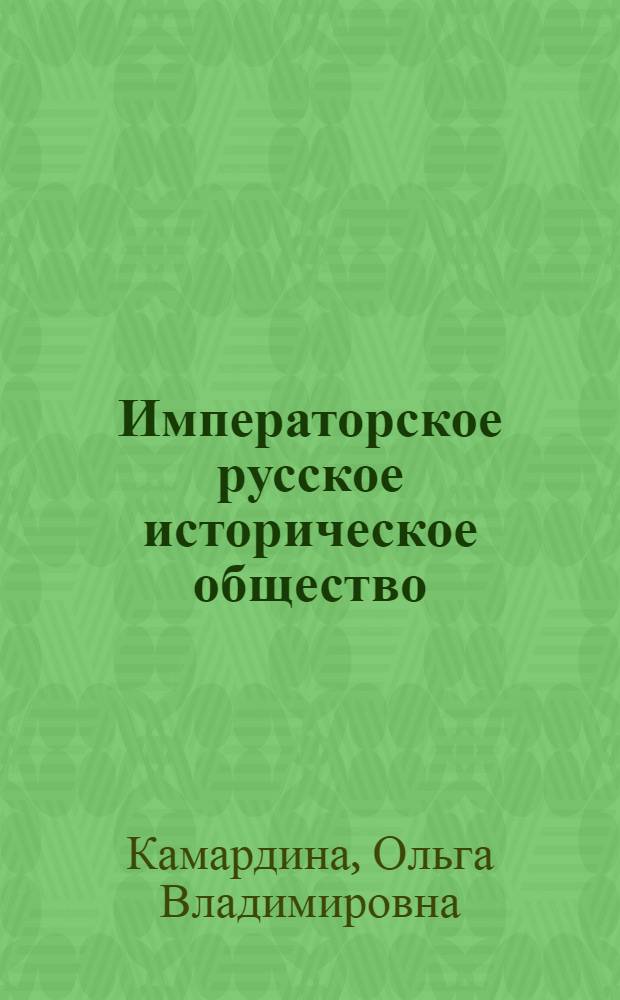Императорское русское историческое общество: очерк истории и научной деятельности (1866-1916 гг.) : автореферат диссертации на соискание ученой степени к.ист.н. : специальность 07.00.02