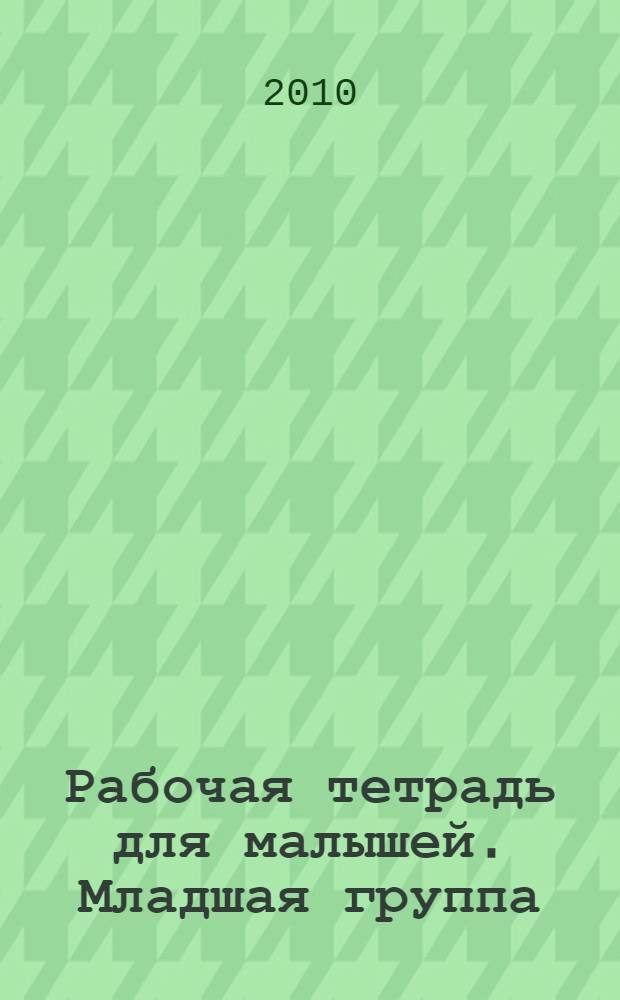 Рабочая тетрадь для малышей. Младшая группа