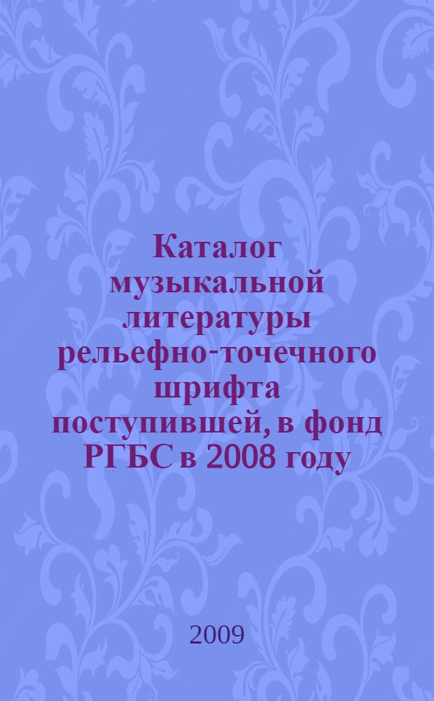 Каталог музыкальной литературы рельефно-точечного шрифта поступившей, в фонд РГБС в 2008 году