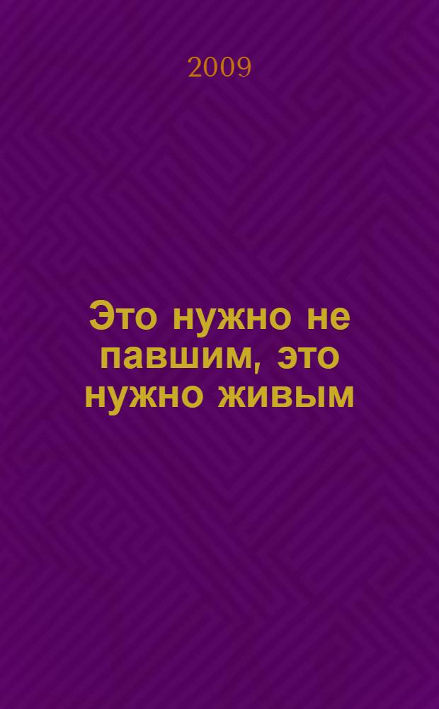 Это нужно не павшим, это нужно живым : к 65-летию Победы в Великой Отечественной войне : сборник сценариев массовых мероприятий