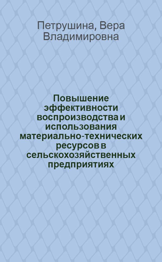 Повышение эффективности воспроизводства и использования материально-технических ресурсов в сельскохозяйственных предприятиях : монография