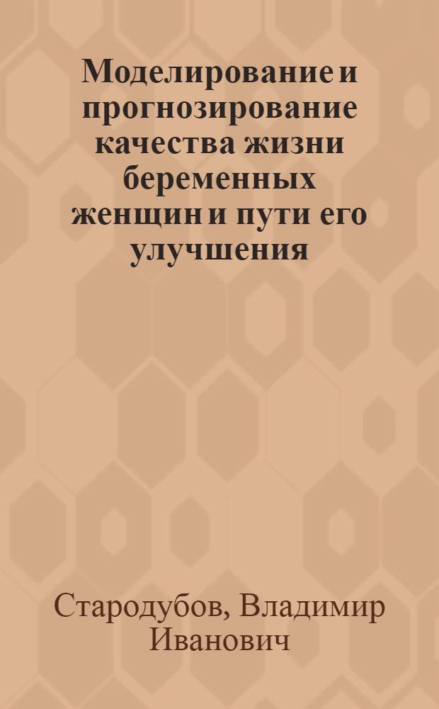 Моделирование и прогнозирование качества жизни беременных женщин и пути его улучшения : монография