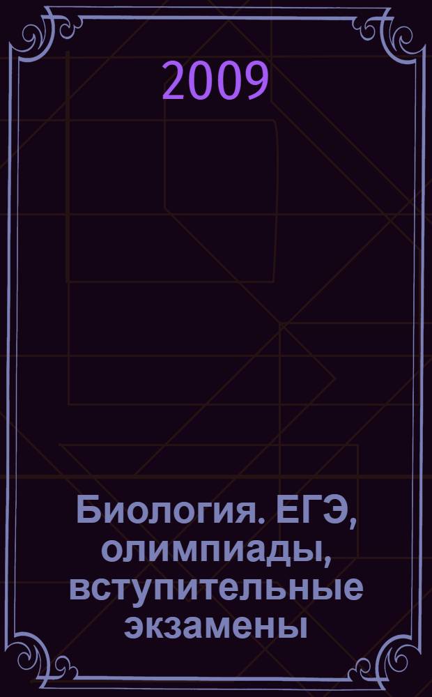 Биология. ЕГЭ, олимпиады, вступительные экзамены (учебно-тренировочные задания)