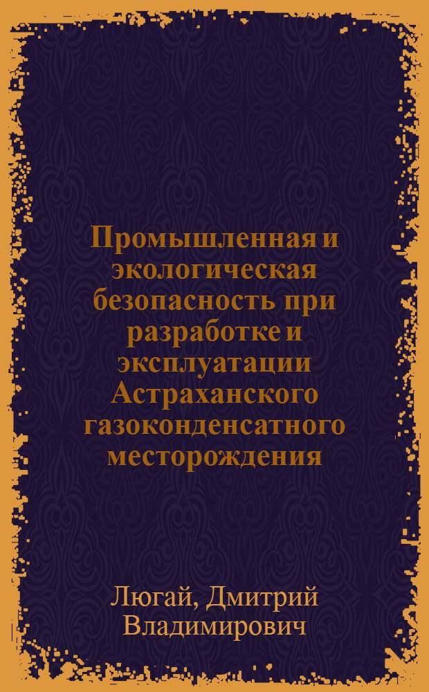 Промышленная и экологическая безопасность при разработке и эксплуатации Астраханского газоконденсатного месторождения