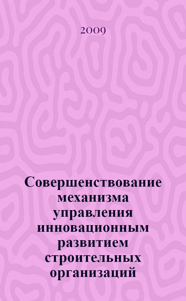 Совершенствование механизма управления инновационным развитием строительных организаций : автореф. дис. на соиск. учен. степ. канд. экон. наук : специальность 08.00.05 <Экономика и упр. нар. хоз-вом>