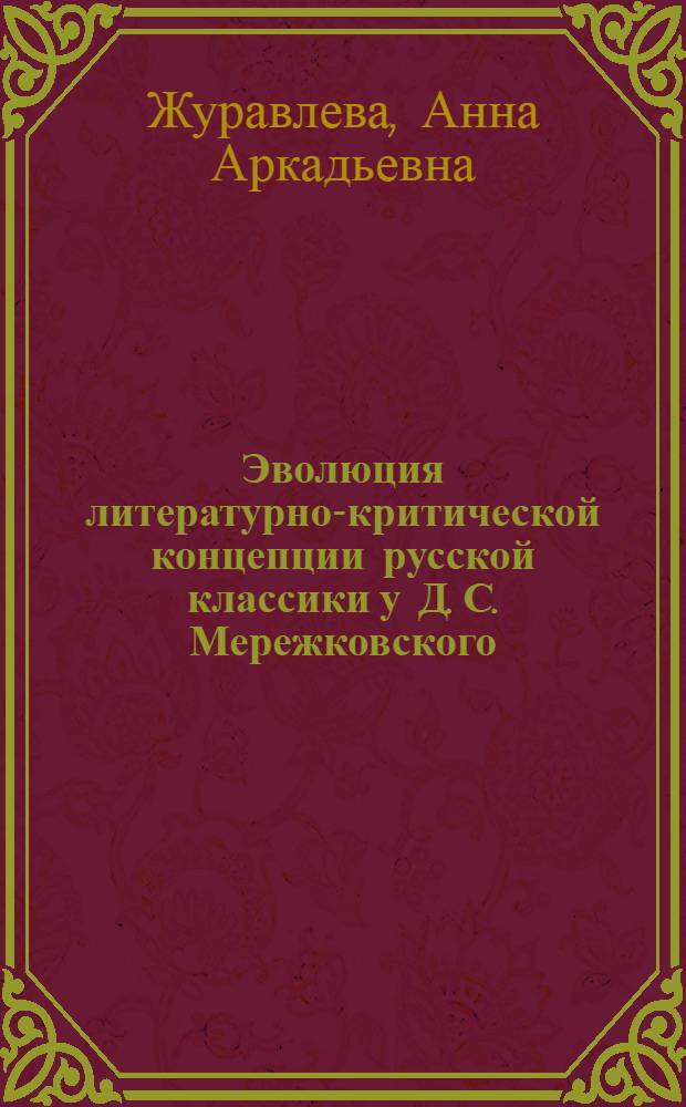 Эволюция литературно-критической концепции русской классики у Д. С. Мережковского : автореф. дис. на соиск. учен. степ. канд. филол. наук : специальность 10.01.01 <Рус. лит.>