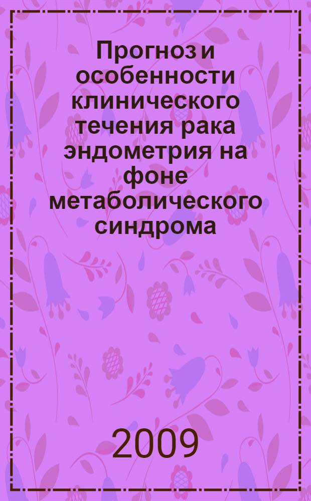 Прогноз и особенности клинического течения рака эндометрия на фоне метаболического синдрома : автореф. дис. на соиск. учен. степ. д-ра мед. наук : специальность 14.00.14 <Онкология>