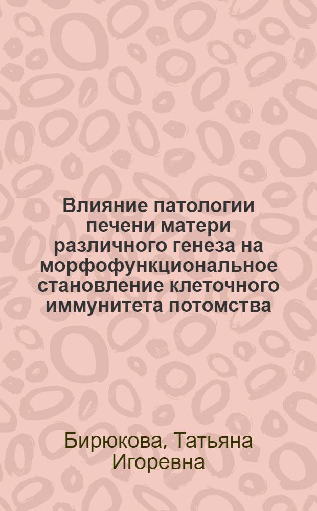 Влияние патологии печени матери различного генеза на морфофункциональное становление клеточного иммунитета потомства : (экспериментальное исследование) : автореф. дис. на соиск. учен. степ. канд. биол. наук : специальность 03.00.13 <Физиология>