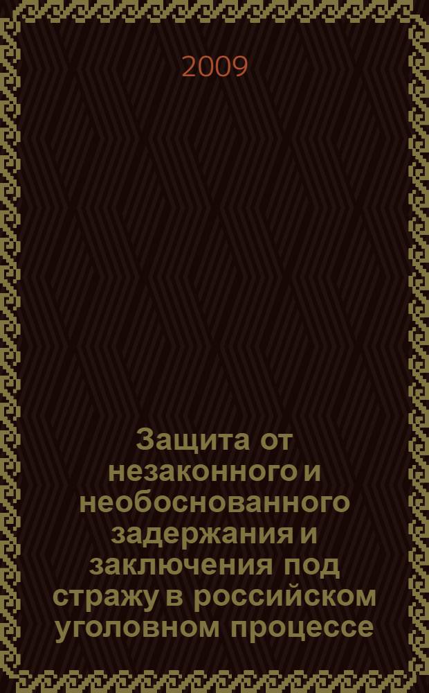 Защита от незаконного и необоснованного задержания и заключения под стражу в российском уголовном процессе : автореф. дис. на соиск. учен. степ. канд. юрид. наук : специальность 12.00.09 <Уголов. процесс, криминалистика и судеб. экспертиза; оператив.-розыскная деятельность>