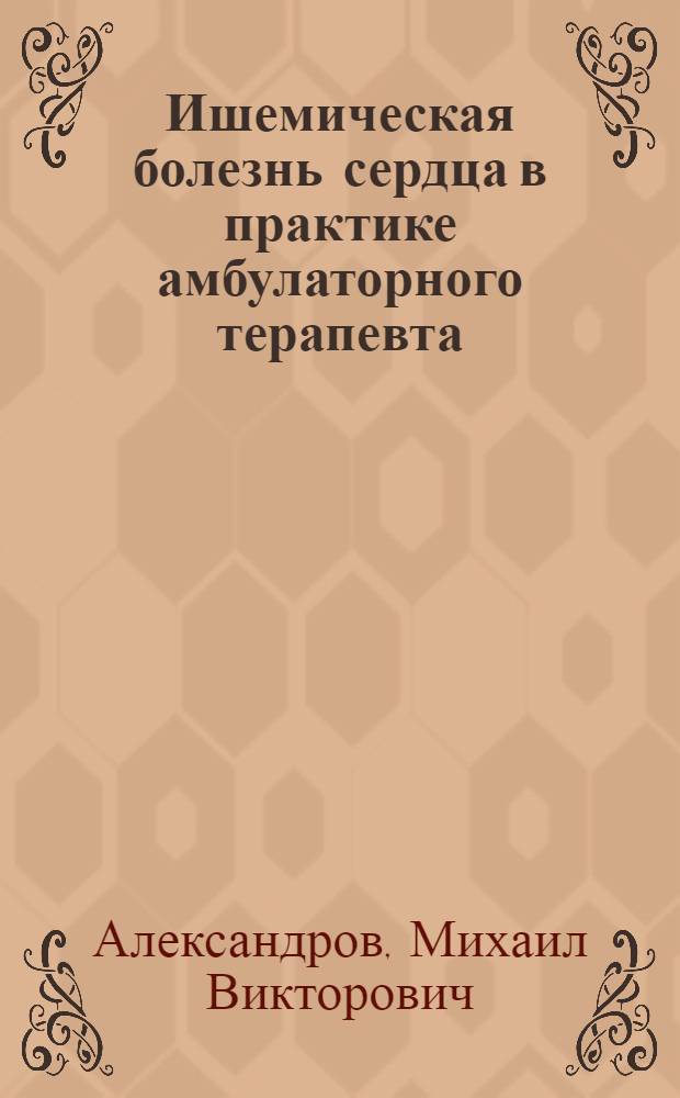 Ишемическая болезнь сердца в практике амбулаторного терапевта : (электронное обучающе-контролирующее учебное пособие)