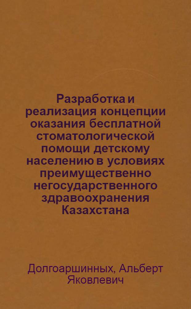 Разработка и реализация концепции оказания бесплатной стоматологической помощи детскому населению в условиях преимущественно негосударственного здравоохранения Казахстана : автореф. дис. на соиск. учен. степ. д-ра мед. наук : специальность 14.00.21 <Стоматология> : специальность 14.00.33 <Обществ. здоровье и здравоохранение>