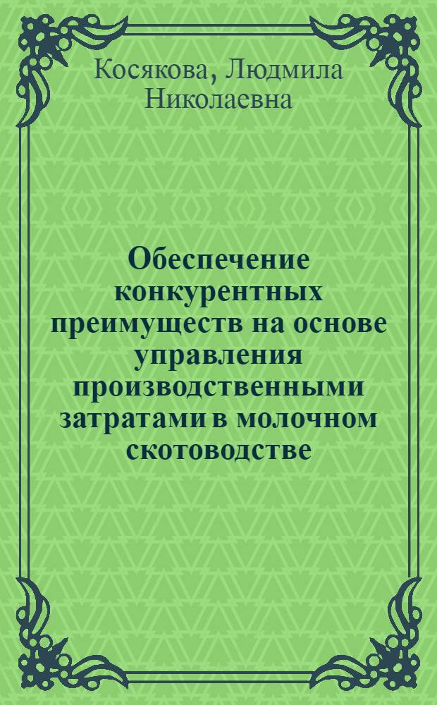 Обеспечение конкурентных преимуществ на основе управления производственными затратами в молочном скотоводстве : автореф. дис. на соиск. учен. степ. канд. экон. наук : специальность 08.00.05 <Экономика и упр. нар. хоз-вом>