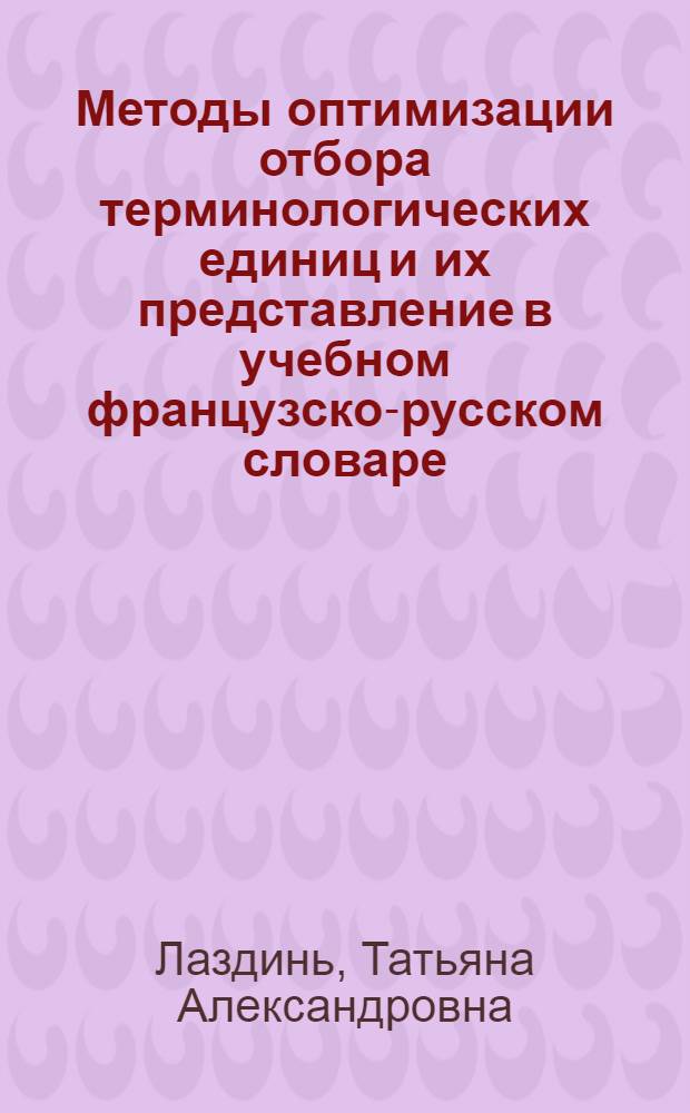 Методы оптимизации отбора терминологических единиц и их представление в учебном французско-русском словаре : (на материале предметной области "Права человека") : автореф. дис. на соиск. учен. степ. канд. пед. наук : специальность 13.00.02 <Теория и методика обучения и воспитания>