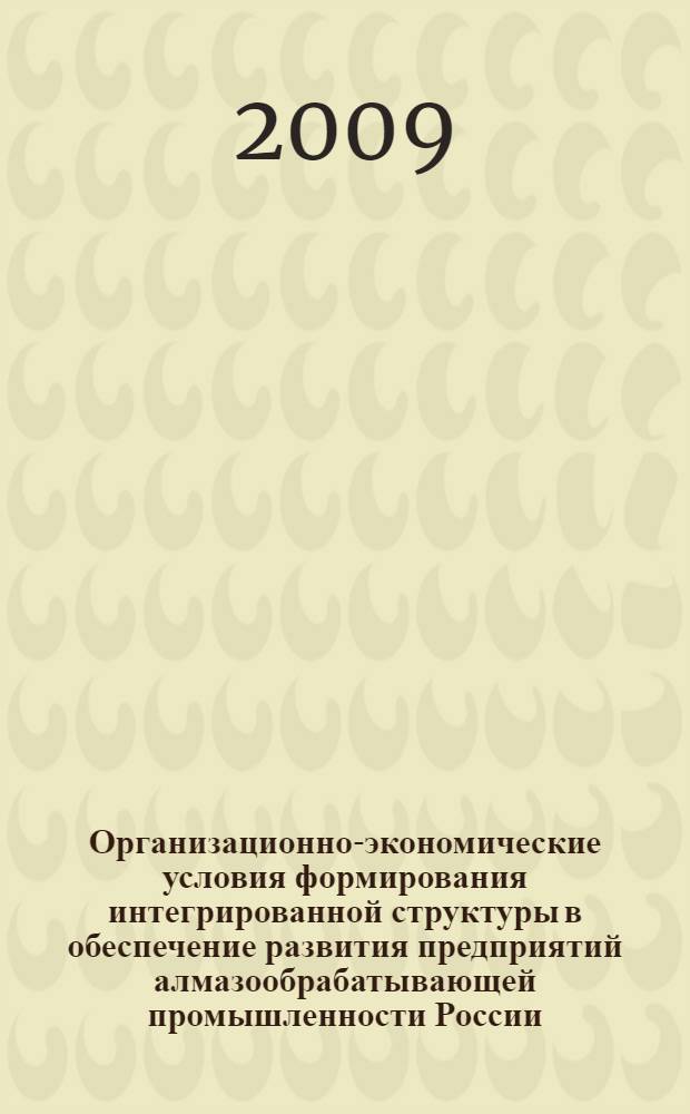 Организационно-экономические условия формирования интегрированной структуры в обеспечение развития предприятий алмазообрабатывающей промышленности России : автореф. дис. на соиск. учен. степ. канд. экон. наук : специальность 08.00.05 <Экономика и упр. нар. хоз-вом>
