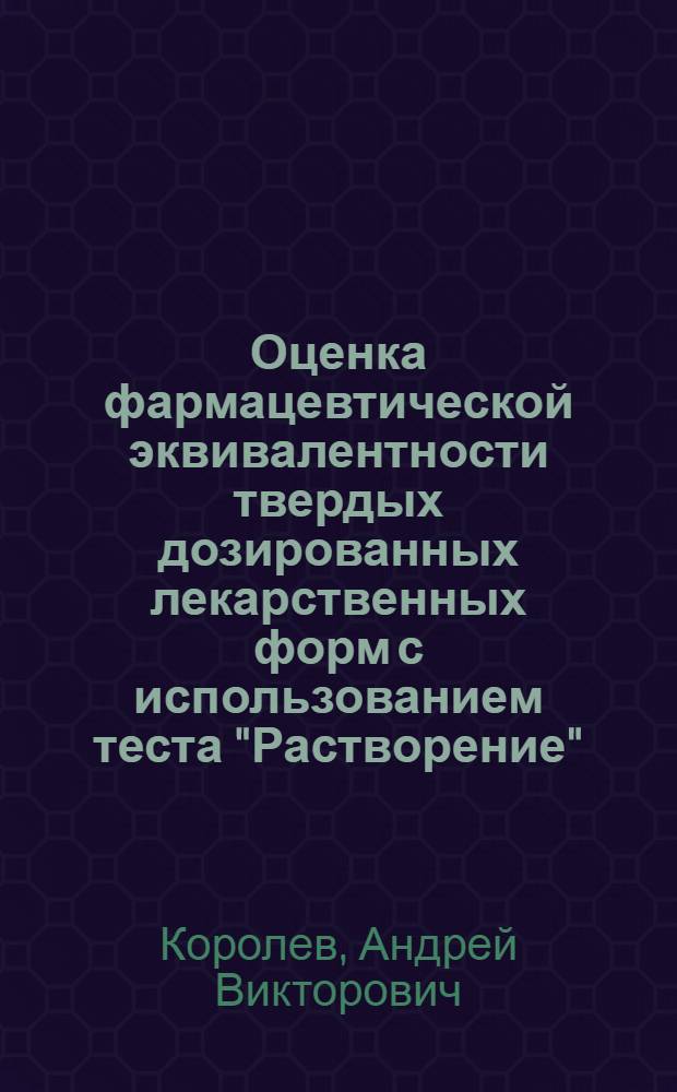 Оценка фармацевтической эквивалентности твердых дозированных лекарственных форм с использованием теста "Растворение" : автореф. дис. на соиск. учен. степ. канд. фармацевт. наук : специальность 15.00.02 <Фармацевт. химия, фармакогнозия>