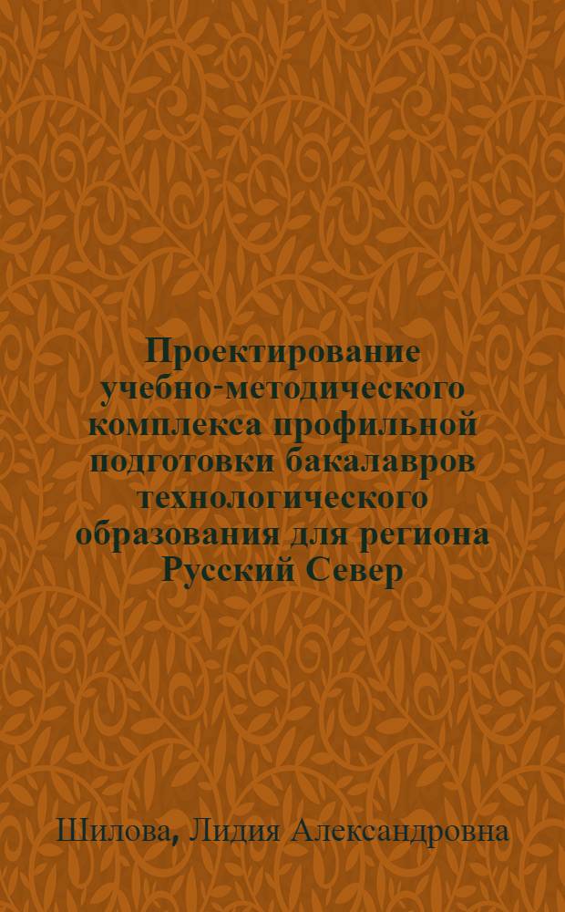 Проектирование учебно-методического комплекса профильной подготовки бакалавров технологического образования для региона Русский Север : автореф. дис. на соиск. учен. степ. канд. пед. наук : специальность 13.00.02 <Теория и методика обучения и воспитания>