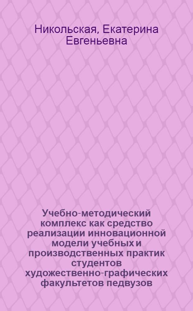 Учебно-методический комплекс как средство реализации инновационной модели учебных и производственных практик студентов художественно-графических факультетов педвузов : автореф. дис. на соиск. учен. степ. канд. пед. наук : специальность 13.00.02 <Теория и методика обучения и воспитания>