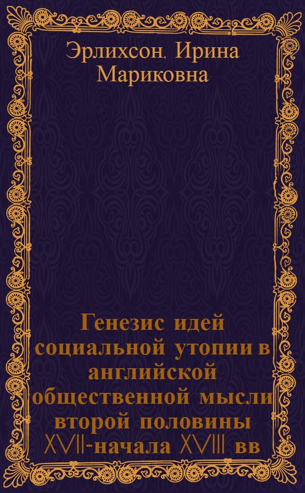 Генезис идей социальной утопии в английской общественной мысли второй половины XVII-начала XVIII вв. : автореф. дис. на соиск. учен. степ. д-ра ист. наук : специальность 07.00.03 <Всеобщ. история>