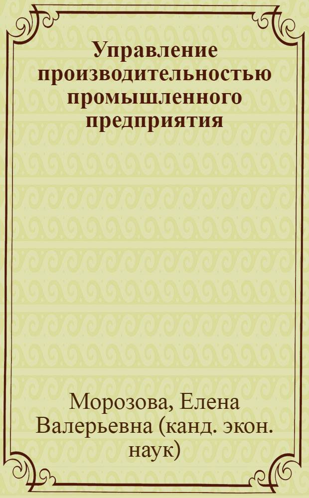 Управление производительностью промышленного предприятия : автореф. дис. на соиск. учен. степ. канд. экон. наук : специальность 08.00.05 <Экономика и упр. нар. хоз-вом>