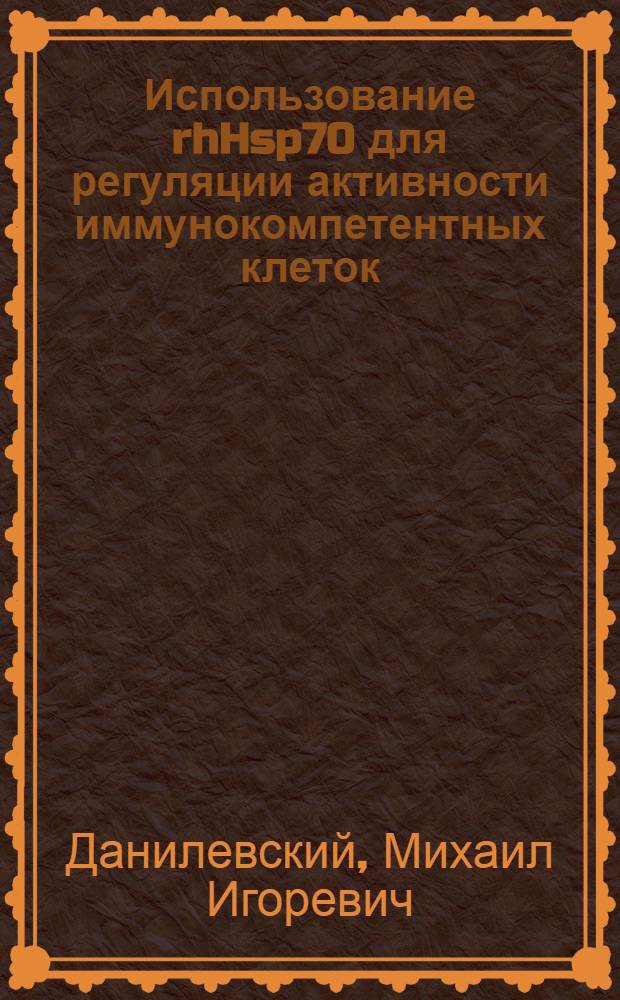 Использование rhHsp70 для регуляции активности иммунокомпетентных клеток : автореф. дис. на соиск. учен. степ. канд. биол. наук : специальность 03.00.04 <Биохимия>