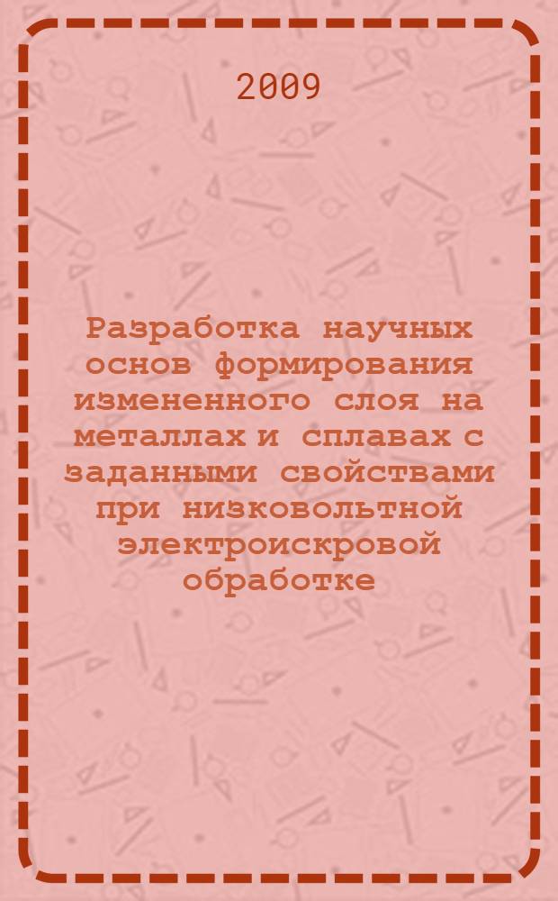 Разработка научных основ формирования измененного слоя на металлах и сплавах с заданными свойствами при низковольтной электроискровой обработке : автореф. дис. на соиск. учен. степ. д-ра техн. наук : специальность 05.02.01 <Материаловедение>