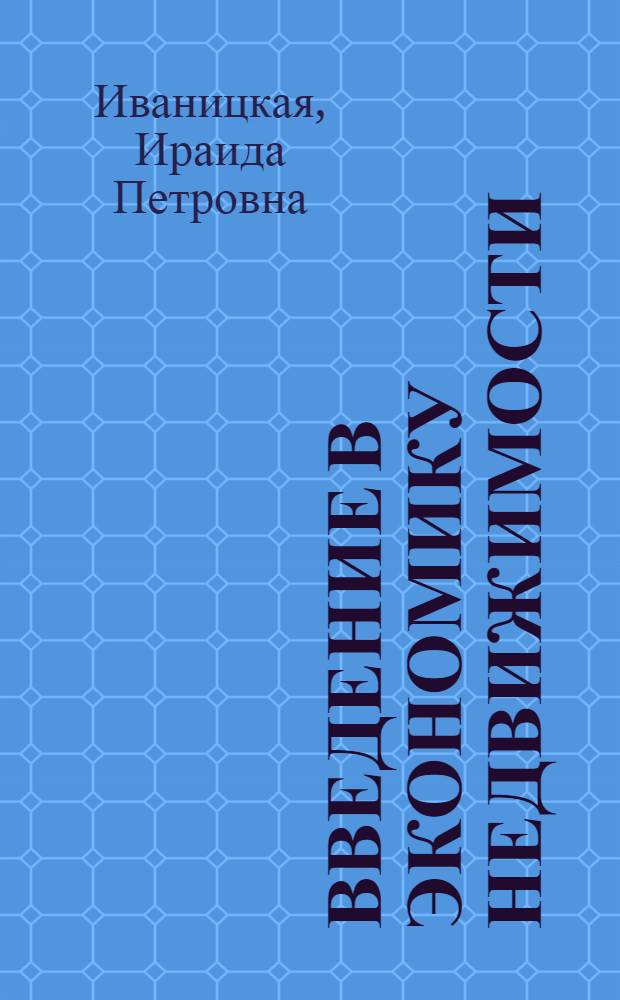 Введение в экономику недвижимости : учебное пособие для студентов высших учебных заведений, обучающихся по направлению "Экономика"