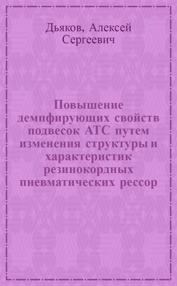 Повышение демпфирующих свойств подвесок АТС путем изменения структуры и характеристик резинокордных пневматических рессор : автореф. дис. на соиск. учен. степ. канд. техн. наук : специальность 05.05.03 <Колес. и гусенич. машины>