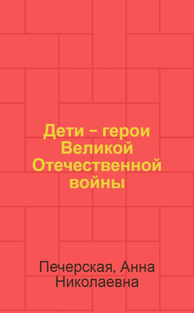 Дети - герои Великой Отечественной войны : рассказы : для младшего школьного возраста
