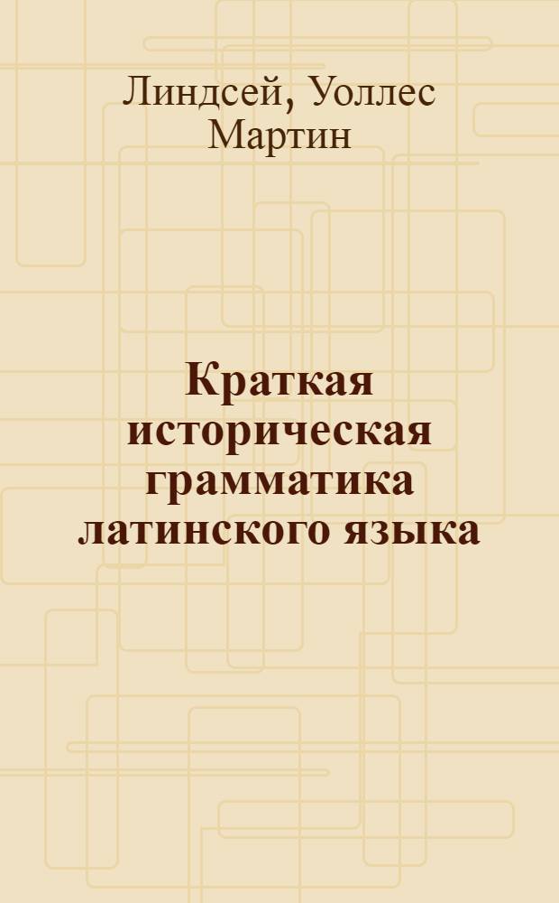 Краткая историческая грамматика латинского языка