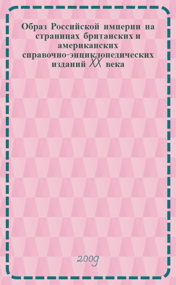 Образ Российской империи на страницах британских и американских справочно-энциклопедических изданий XX века : автореф. дис. на соиск. учен. степ. д-ра экон. наук : специальность 07.00.09 <Историография, источниковедение и методы ист. исследования>