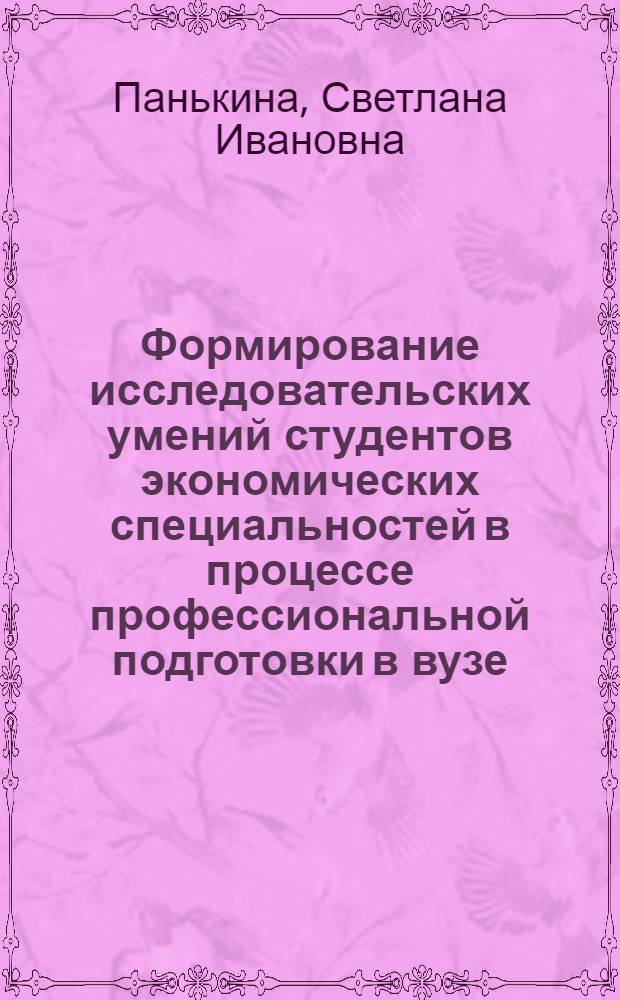 Формирование исследовательских умений студентов экономических специальностей в процессе профессиональной подготовки в вузе : автореф. дис. на соиск. учен. степ. канд. пед. наук : специальность 13.00.08 <Теория и методика проф. образования>