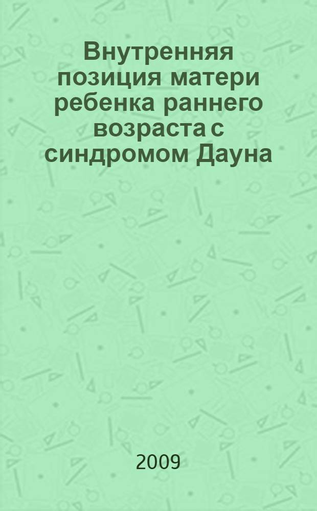 Внутренняя позиция матери ребенка раннего возраста с синдромом Дауна : автореф. дис. на соиск. учен. степ. канд. психол. наук : специальность 19.00.10 <Коррекц. психология>