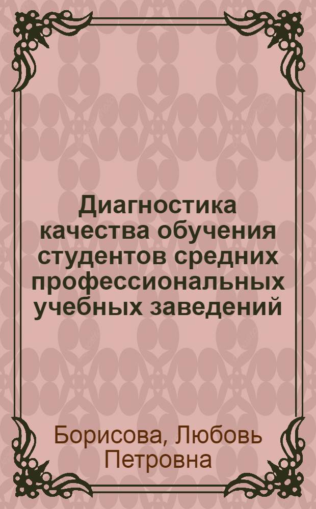 Диагностика качества обучения студентов средних профессиональных учебных заведений : автореф. дис. на соиск. учен. степ. канд. пед. наук : специальность 13.00.01 <Общ. педагогика, история педагогики и образования>