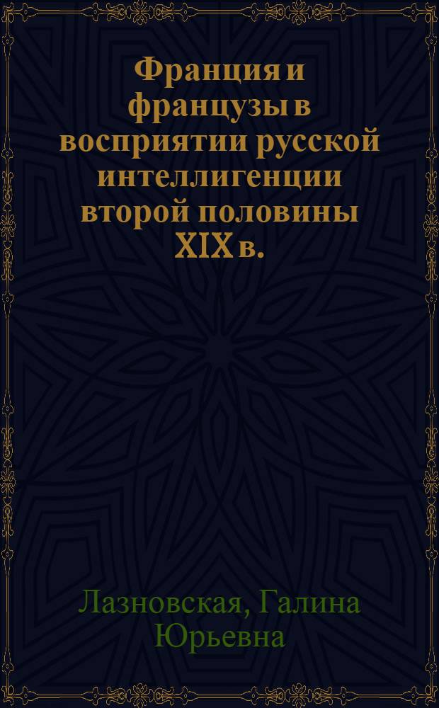 Франция и французы в восприятии русской интеллигенции второй половины XIX в. : автореф. дис. на соиск. учен. степ. канд. ист. наук : специальность 24.00.01 <Теория и история культуры>