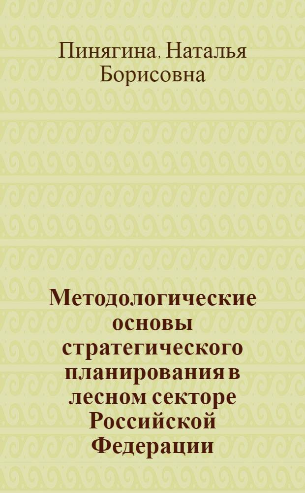 Методологические основы стратегического планирования в лесном секторе Российской Федерации : автореф. дис. на соиск. учен. степ. д-ра экон. наук : специальность 08.00.05 <Экономика и упр. нар. хоз-вом>