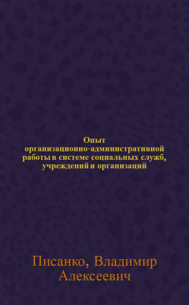 Опыт организационно-административной работы в системе социальных служб, учреждений и организаций : учебно-методический комплекс : (специальность - 040101.65 Социальная работа)