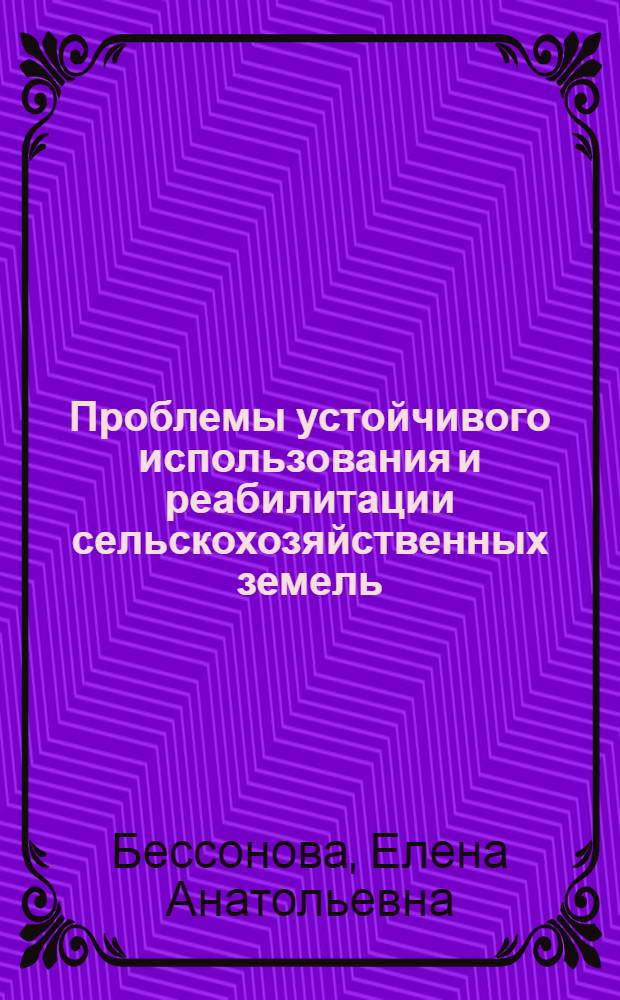 Проблемы устойчивого использования и реабилитации сельскохозяйственных земель : монография