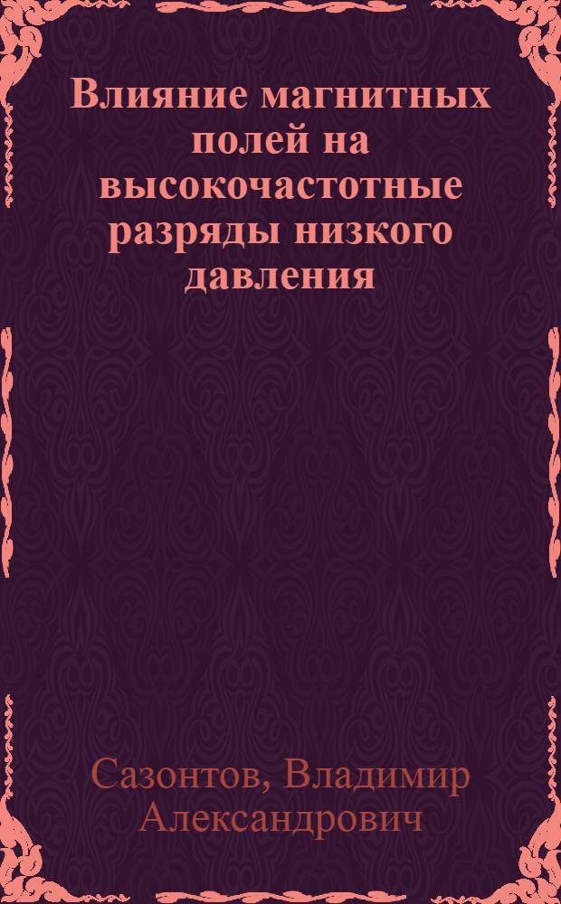 Влияние магнитных полей на высокочастотные разряды низкого давления : автореф. дис. на соиск. учен. степ. канд. физ.-мат. наук : специальность 01.04.08 <физика плазмы>