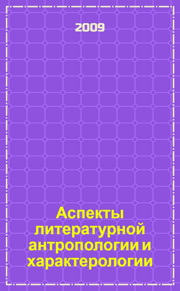 Аспекты литературной антропологии и характерологии : сборник статей : к 85-летию профессора Б.Т. Удодова